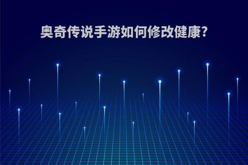 奥奇传说手游如何修改健康?