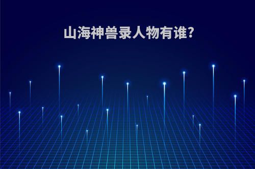 山海神兽录人物有谁?