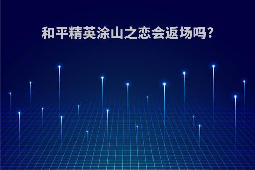 和平精英涂山之恋会返场吗?