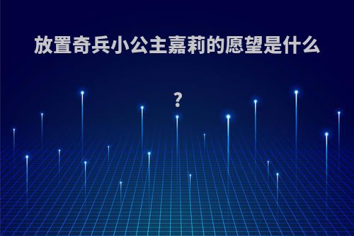 放置奇兵小公主嘉莉的愿望是什么?