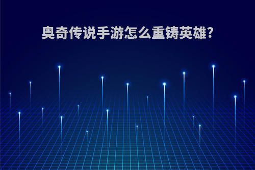 奥奇传说手游怎么重铸英雄?