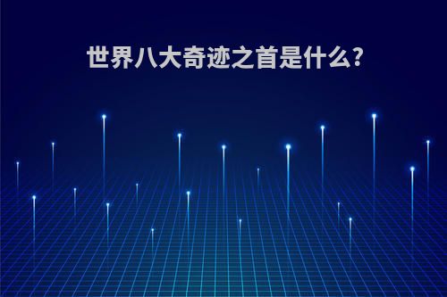世界八大奇迹之首是什么?