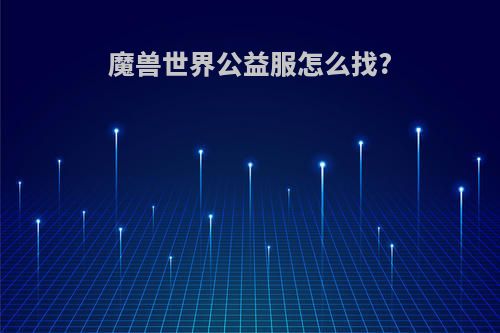 魔兽世界公益服怎么找?