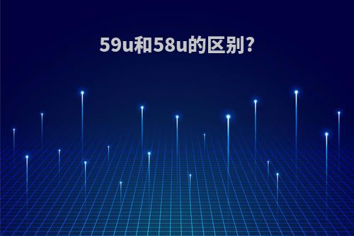 59u和58u的区别?