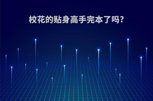 校花的贴身高手完本了吗?