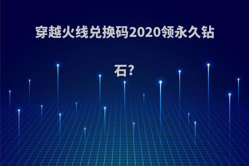 穿越火线兑换码2020领永久钻石?