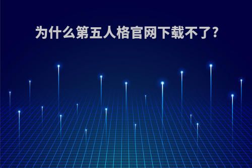 为什么第五人格官网下载不了?