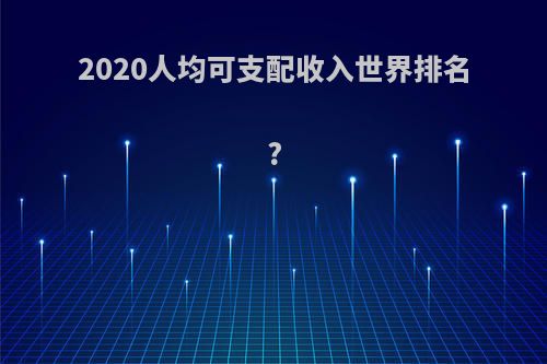 2020人均可支配收入世界排名?
