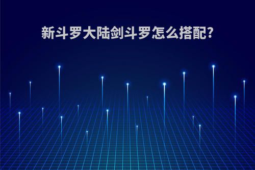 新斗罗大陆剑斗罗怎么搭配?