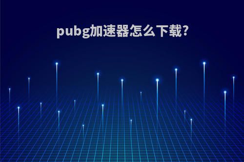 pubg加速器怎么下载?