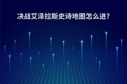 决战艾泽拉斯史诗地图怎么进?