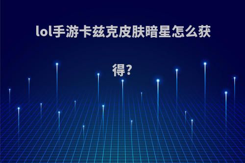 lol手游卡兹克皮肤暗星怎么获得?