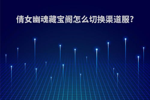 倩女幽魂藏宝阁怎么切换渠道服?