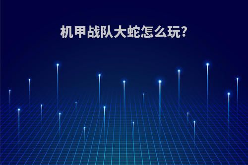 机甲战队大蛇怎么玩?