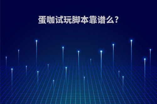 蛋咖试玩脚本靠谱么?