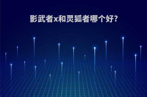 影武者x和灵狐者哪个好?