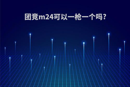 团竞m24可以一枪一个吗?