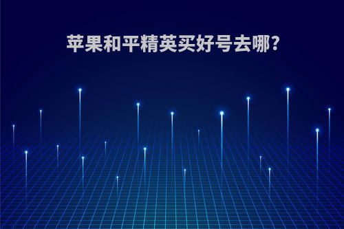 苹果和平精英买好号去哪?