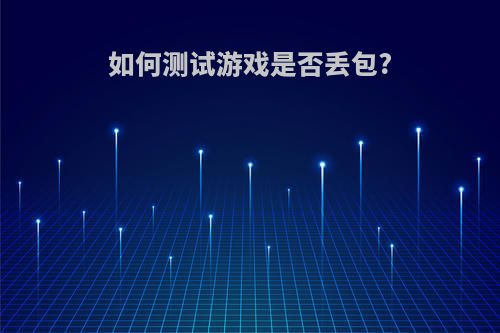 如何测试游戏是否丢包?