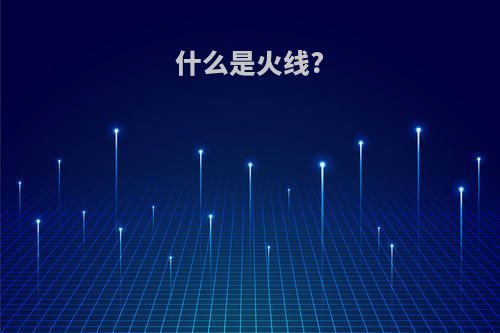什么是火线?