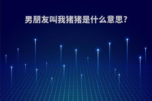 男朋友叫我猪猪是什么意思?
