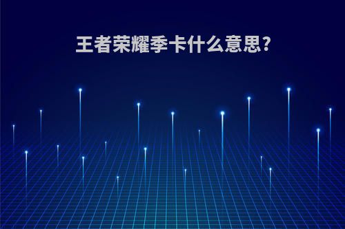 王者荣耀季卡什么意思?