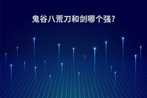 鬼谷八荒刀和剑哪个强?