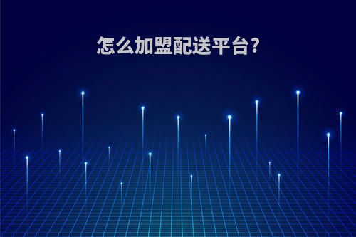 怎么加盟配送平台?
