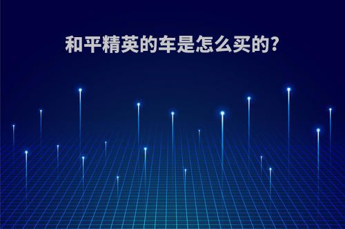 和平精英的车是怎么买的?