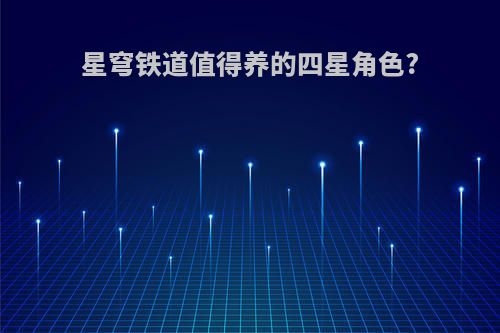 星穹铁道值得养的四星角色?