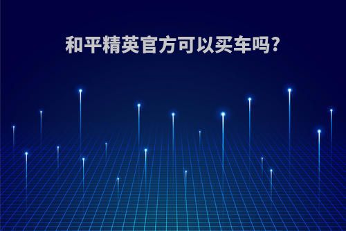 和平精英官方可以买车吗?