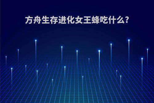 方舟生存进化女王蜂吃什么?