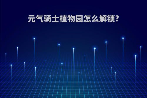 元气骑士植物园怎么解锁?