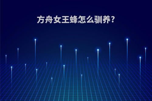 方舟女王蜂怎么驯养?
