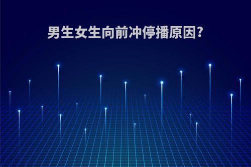 男生女生向前冲停播原因?
