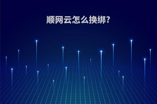 顺网云怎么换绑?