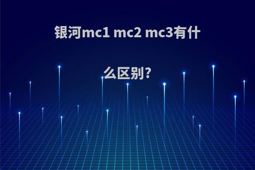 银河mc1 mc2 mc3有什么区别?
