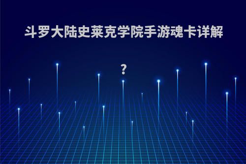 斗罗大陆史莱克学院手游魂卡详解?