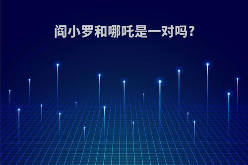 阎小罗和哪吒是一对吗?