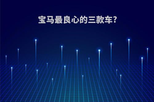 宝马最良心的三款车?
