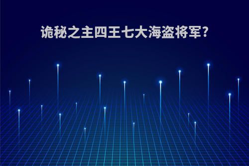 诡秘之主四王七大海盗将军?