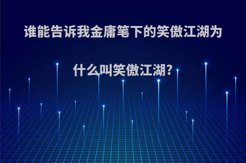 谁能告诉我金庸笔下的笑傲江湖为什么叫笑傲江湖?