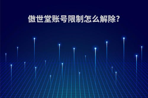 傲世堂账号限制怎么解除?
