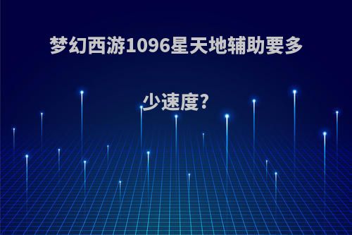 梦幻西游1096星天地辅助要多少速度?