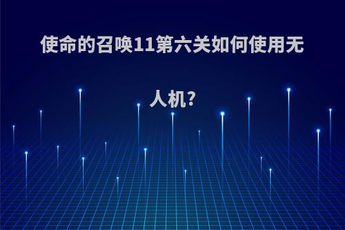 使命的召唤11第六关如何使用无人机?