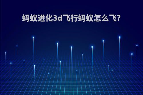 蚂蚁进化3d飞行蚂蚁怎么飞?