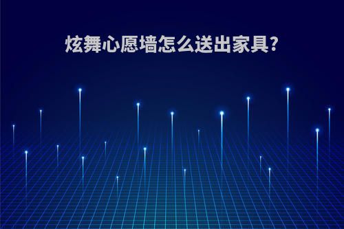 炫舞心愿墙怎么送出家具?