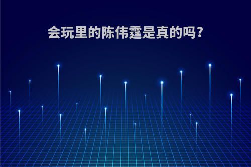 会玩里的陈伟霆是真的吗?