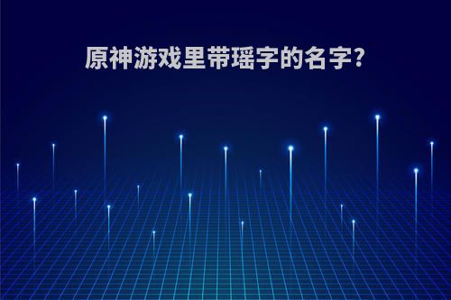 原神游戏里带瑶字的名字?