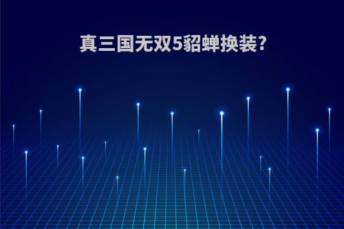 真三国无双5貂蝉换装?